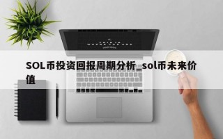 SOL币投资回报周期分析_sol币未来价值