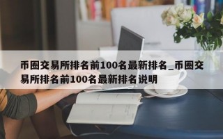 币圈交易所排名前100名最新排名_币圈交易所排名前100名最新排名说明