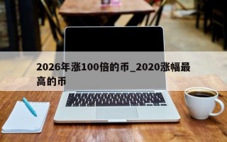 2026年涨100倍的币_2020涨幅最高的币