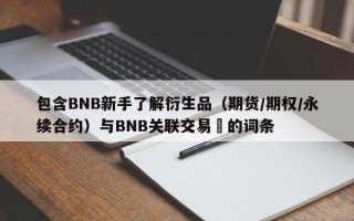 包含BNB新手了解衍生品（期货/期权/永续合约）与BNB关联交易​的词条