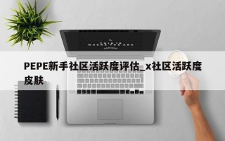 PEPE新手社区活跃度评估_x社区活跃度皮肤