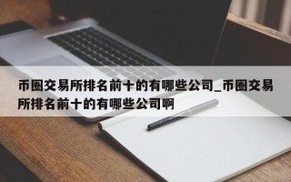 币圈交易所排名前十的有哪些公司_币圈交易所排名前十的有哪些公司啊