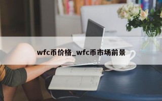 wfc币价格_wfc币市场前景