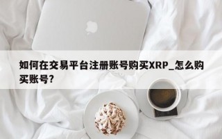 如何在交易平台注册账号购买XRP_怎么购买账号?