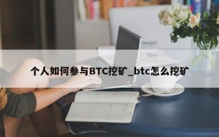 个人如何参与BTC挖矿_btc怎么挖矿