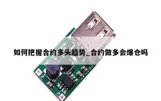 如何把握合约多头趋势_合约做多会爆仓吗