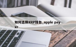 如何选择XRP钱包_apple pay xr