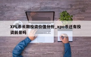 XPL币长期投资价值分析_xpo币还有投资前景吗