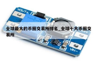 全球最大的币圈交易所排名_全球十大币圈交易所