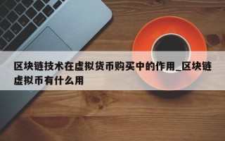 区块链技术在虚拟货币购买中的作用_区块链虚拟币有什么用