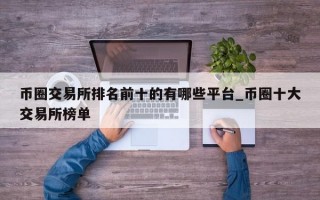 币圈交易所排名前十的有哪些平台_币圈十大交易所榜单