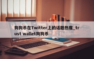 狗狗币在Twitter上的话题热度_trust wallet狗狗币