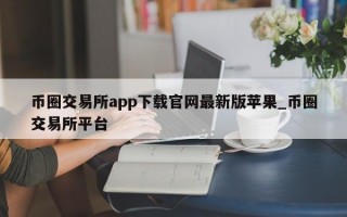 币圈交易所app下载官网最新版苹果_币圈交易所平台