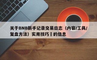 关于BNB新手记录交易日志（内容/工具/复盘方法）实用技巧​的信息