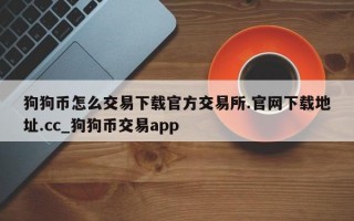 狗狗币怎么交易下载官方交易所.官网下载地址.cc_狗狗币交易app