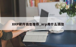 XRP硬件钱包推荐_xrp用什么钱包