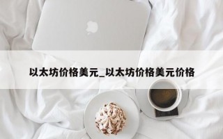 以太坊价格美元_以太坊价格美元价格