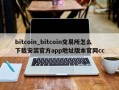 bitcoin_bitcoin交易所怎么下载安装官方app地址版本官网cc