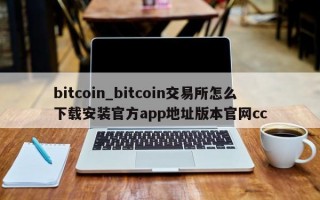 bitcoin_bitcoin交易所怎么下载安装官方app地址版本官网cc
