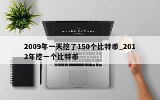 2009年一天挖了150个比特币_2012年挖一个比特币