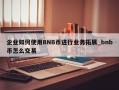 企业如何使用BNB币进行业务拓展_bnb币怎么交易