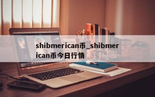shibmerican币_shibmerican币今日行情