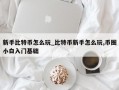 新手比特币怎么玩_比特币新手怎么玩,币圈小白入门基础