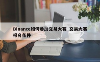 Binance如何参加交易大赛_交易大赛报名条件