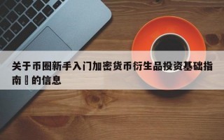 关于币圈新手入门加密货币衍生品投资基础指南​的信息