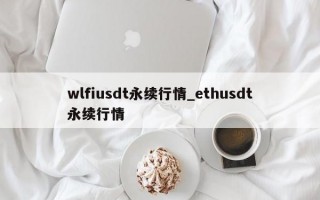 wlfiusdt永续行情_ethusdt永续行情