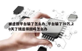被虚假平台骗了怎么办_平台骗了70万,20天了钱追得回吗怎么办