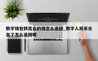 数字钱包转出去的钱怎么退回_数字人民币兑出了怎么追回呢