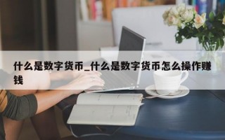 什么是数字货币_什么是数字货币怎么操作赚钱