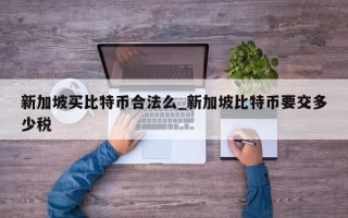 新加坡买比特币合法么_新加坡比特币要交多少税