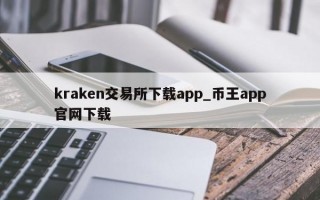 kraken交易所下载app_币王app官网下载