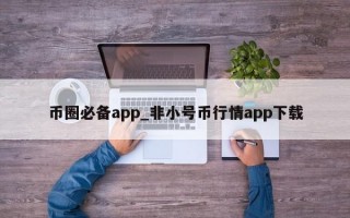 币圈必备app_非小号币行情app下载