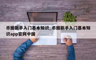 币圈新手入门基本知识_币圈新手入门基本知识app官网中国