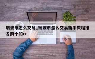 瑞波币怎么交易_瑞波币怎么交易新手教程排名前十的cc