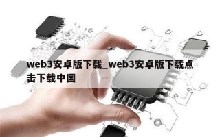 web3安卓版下载_web3安卓版下载点击下载中国