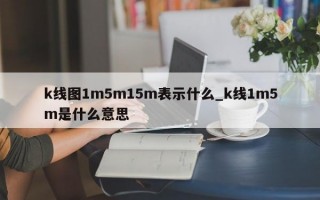 k线图1m5m15m表示什么_k线1m5m是什么意思