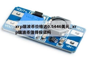 xrp瑞波币价格达0.5446美元_xrp瑞波币值得投资吗