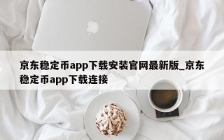 京东稳定币app下载安装官网最新版_京东稳定币app下载连接