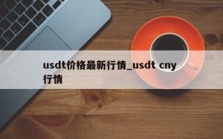 usdt价格最新行情_usdt cny 行情