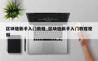 区块链新手入门教程_区块链新手入门教程视频