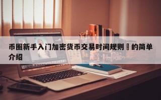 币圈新手入门加密货币交易时间规则​的简单介绍
