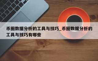 币圈数据分析的工具与技巧_币圈数据分析的工具与技巧有哪些