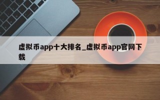 虚拟币app十大排名_虚拟币app官网下载