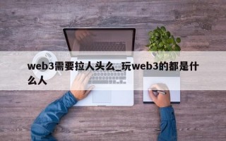 web3需要拉人头么_玩web3的都是什么人