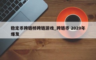 稳定币跨链桥跨链游戏_跨链币 2020年爆发