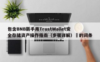包含BNB新手用TrustWallet安全存储资产操作指南（步骤详解）​的词条